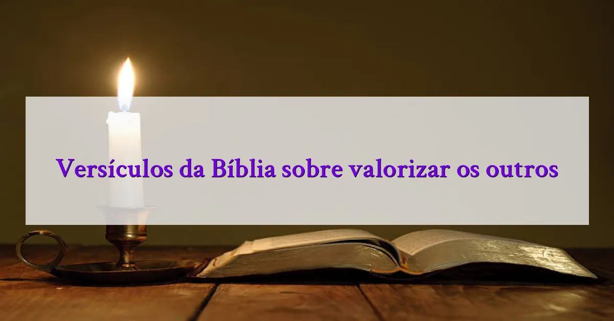 Versículos da Bíblia sobre valorizar os outros