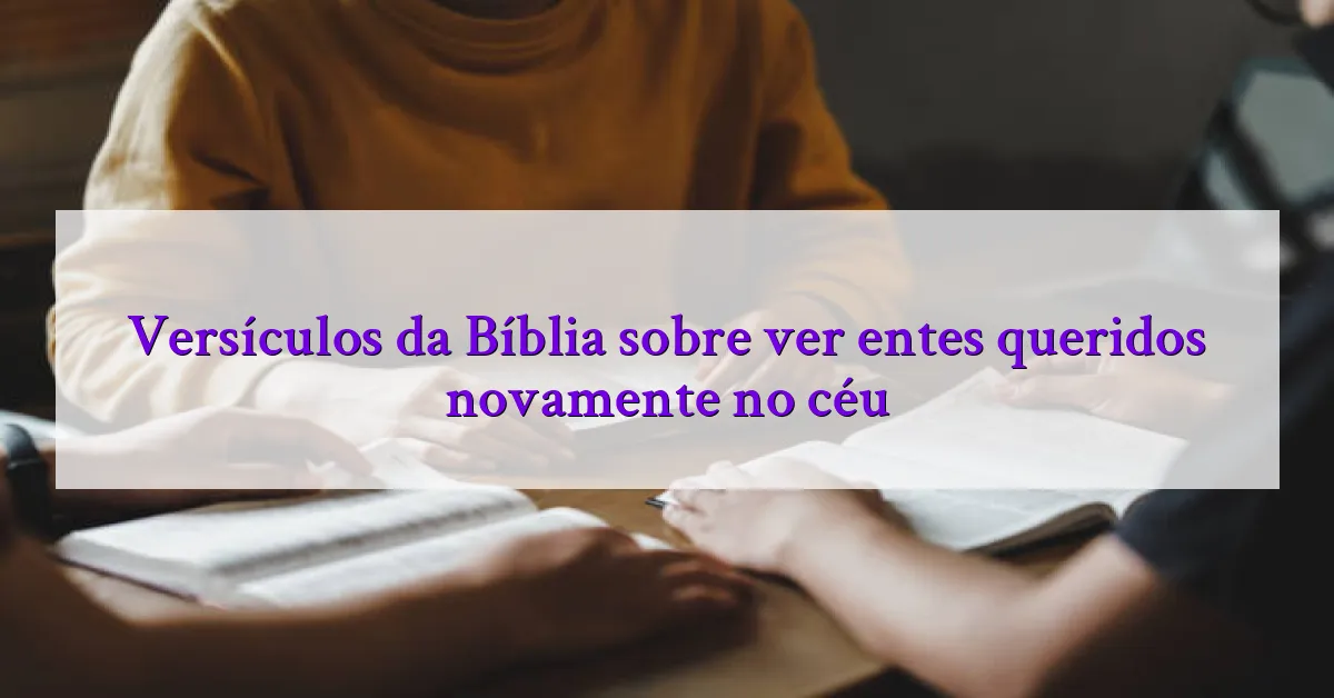 Versículos da Bíblia sobre ver entes queridos novamente no céu
